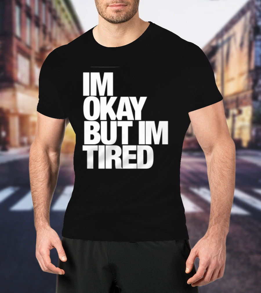 Im Okay But Im Tired T-Shirt