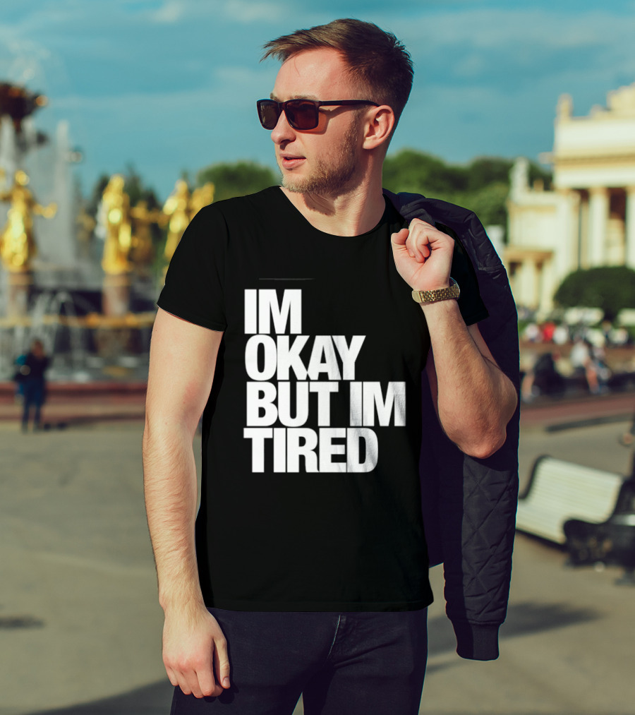 Im Okay But Im Tired T-Shirt