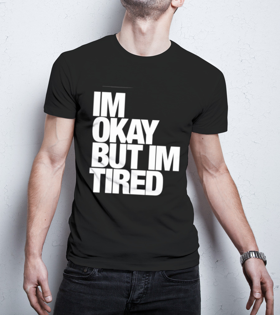 Im Okay But Im Tired T-Shirt