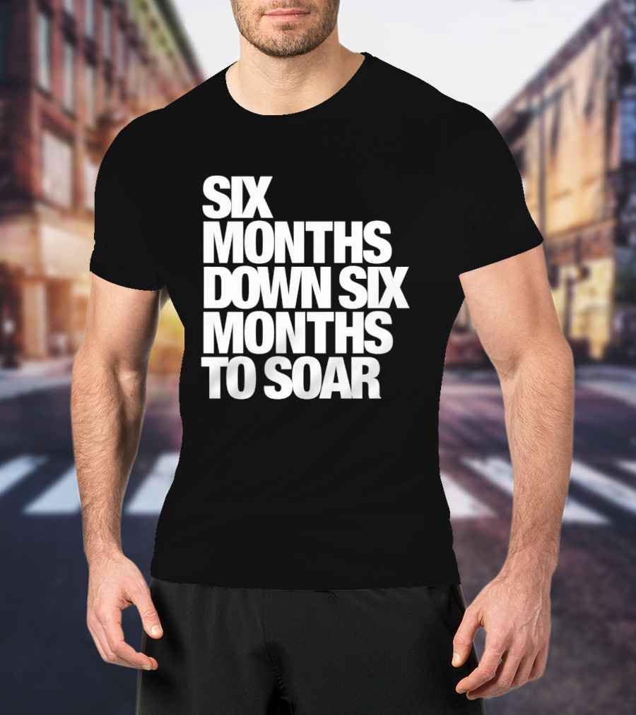 Six Months Down Six Months To Soar T-Shirt