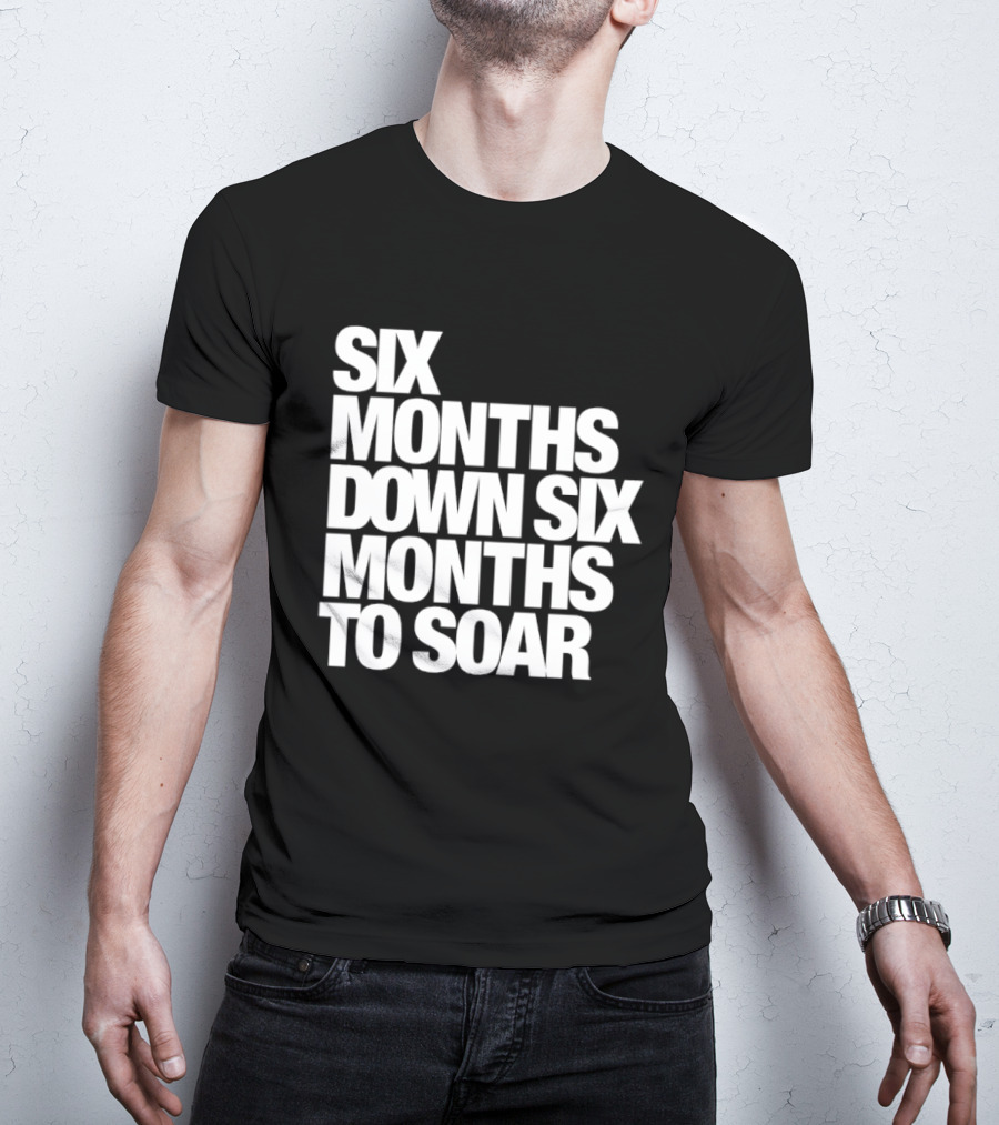 Six Months Down Six Months To Soar T-Shirt