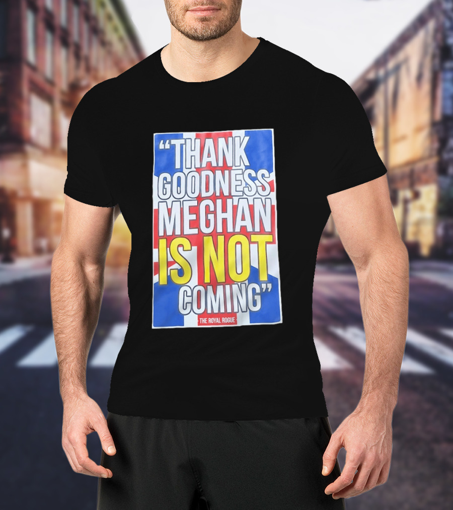 Thank Goodness Meghan Is Not Coming The Royal Rogue British Flag T-Shirt