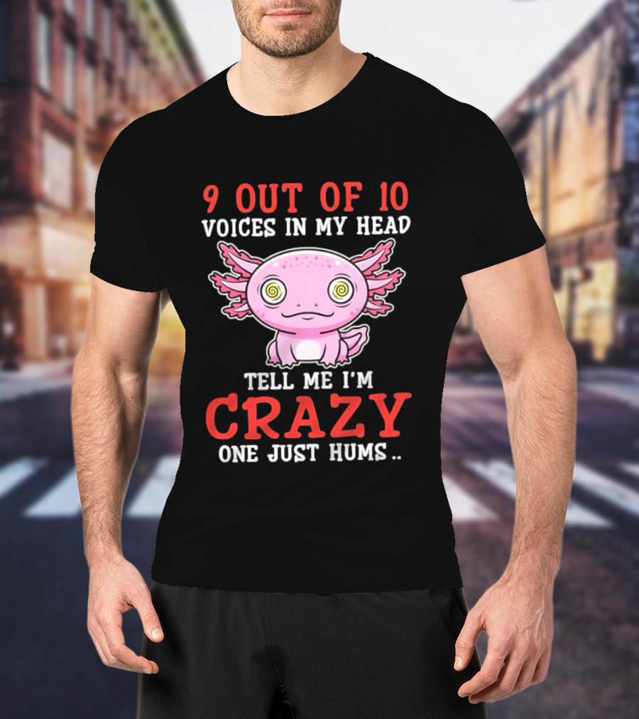 9 Out Of 10 Voices In My Head Tell Me I'm Crazy One Just Hums Axolotl T-Shirt