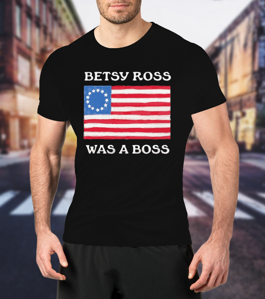 Betsy Ross Was A Boss 13 Stars American Flag T-Shirt