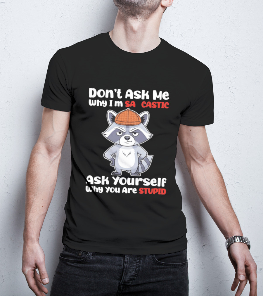 Don’t Ask Me Why I’m Sarcastic Ask Yourself Why You Are Stupid Raccoon T-Shirt