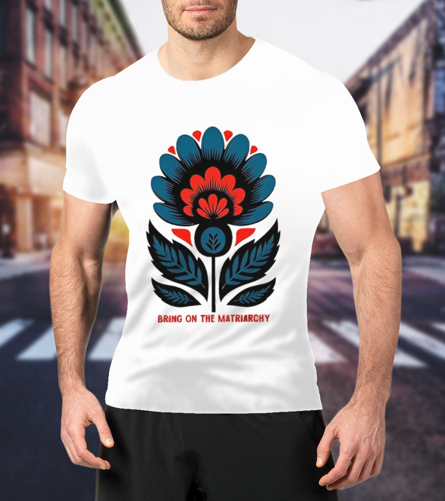Bring On The Matriarchy Flower Bold Floral Empowerment T-Shirt