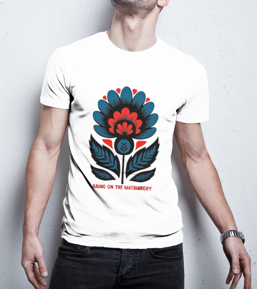 Bring On The Matriarchy Flower Bold Floral Empowerment T-Shirt