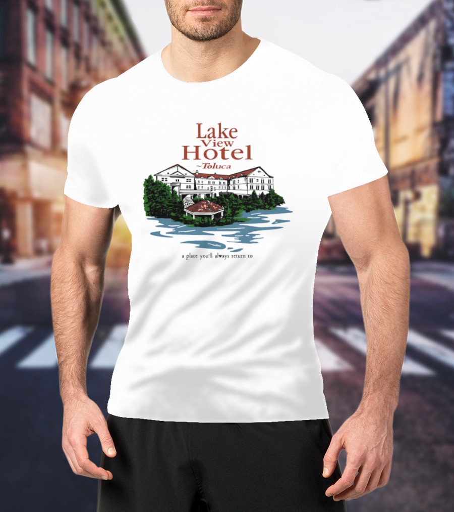 Lake View Hotel Toluca A Place You'll Always Return To Scenic Lakeside Retreat T-Shirt