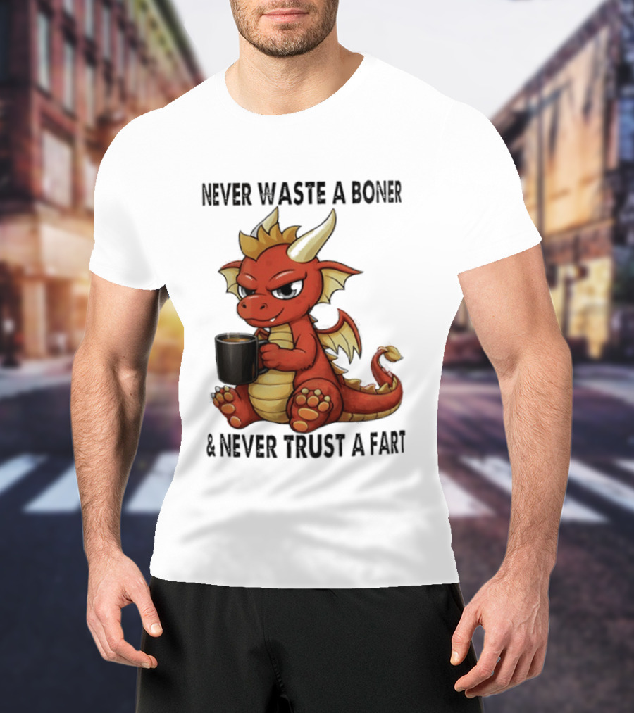 Never Waste A Boner Never Trust A Fart Dragon With T-Shirt
