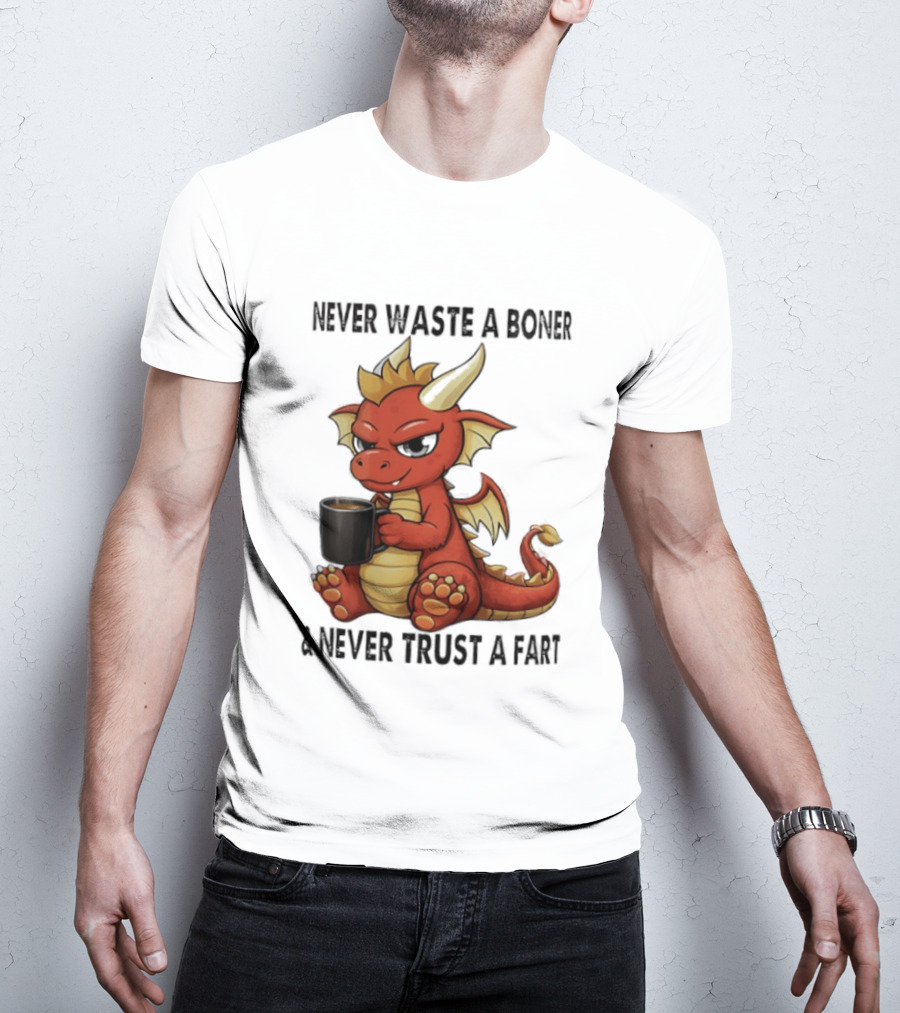 Never Waste A Boner Never Trust A Fart Dragon With T-Shirt