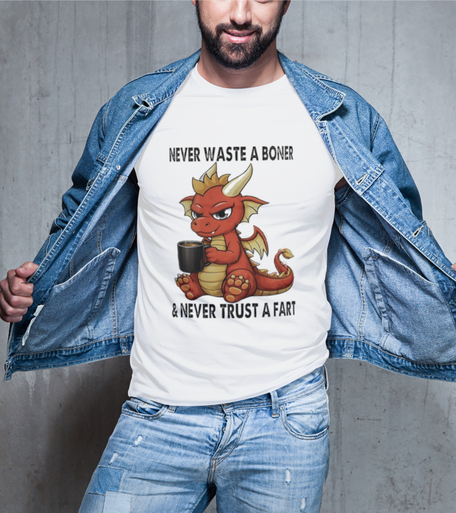 Never Waste A Boner Never Trust A Fart Dragon With T-Shirt