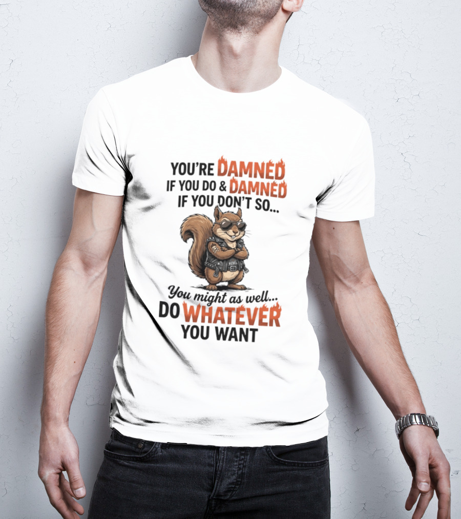 You're Damned If You Do Damned If You Don't Squirrel Do Whatever You Want T-Shirt