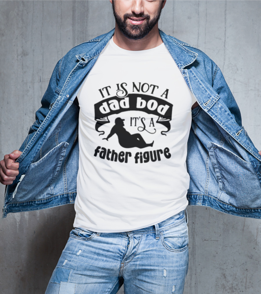 It Is Not A Dad Bod It's A Father Figure T-Shirt
