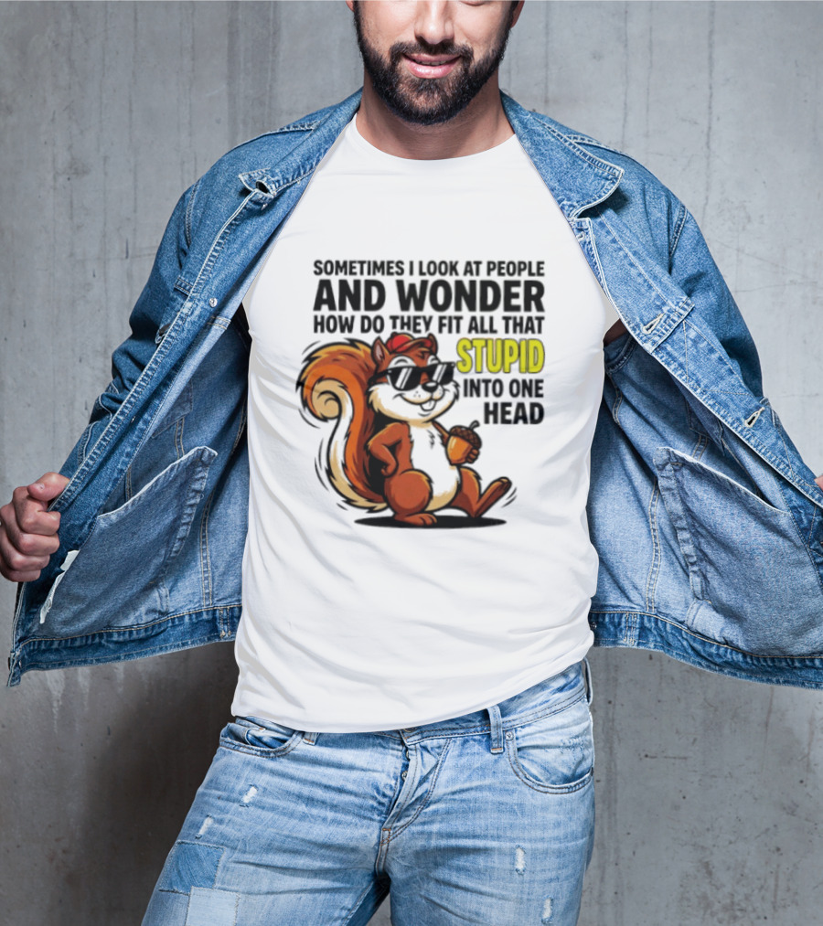 Sometimes I Look At People And Wonder How Do They Fit All That Stupid Into One Head Squirrel With Sunglasses And Acorn T-Shirt