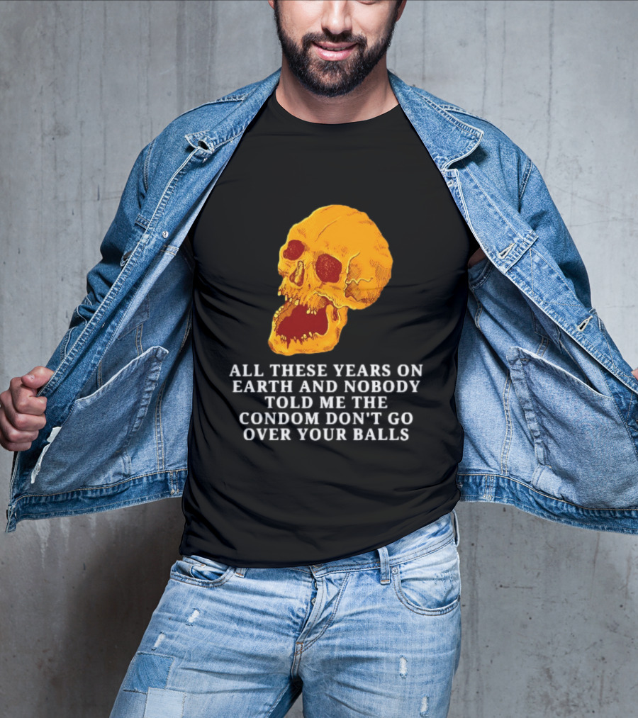 Burrito Meltdown All These Years On Earth Nobody Told Me The Condom Don't Go Over Your Balls Skull T-Shirt