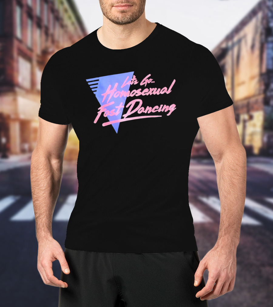 Let's Go Homosexual Fast Dancing Retro 80s Aesthetic T-Shirt