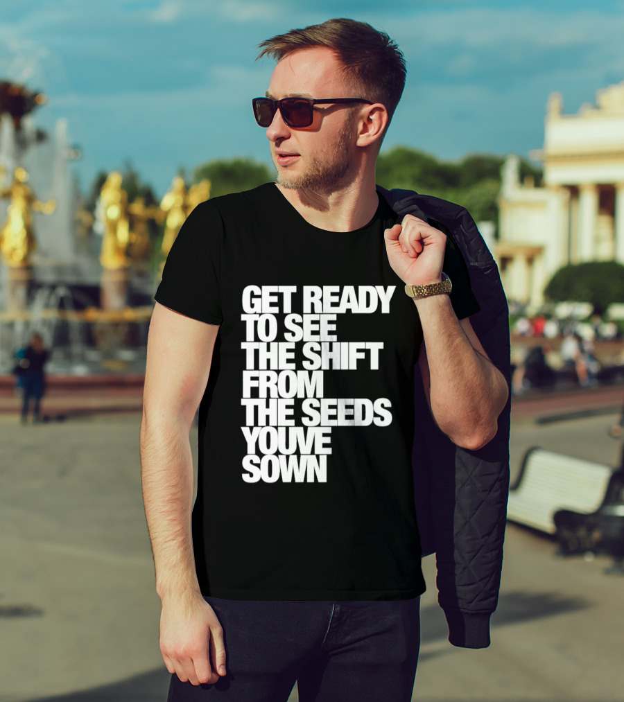 Get Ready To See The Shift From The Seeds You've Sown T-Shirt