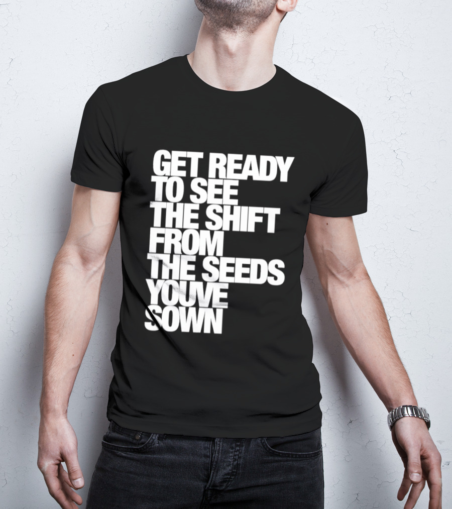 Get Ready To See The Shift From The Seeds You've Sown T-Shirt