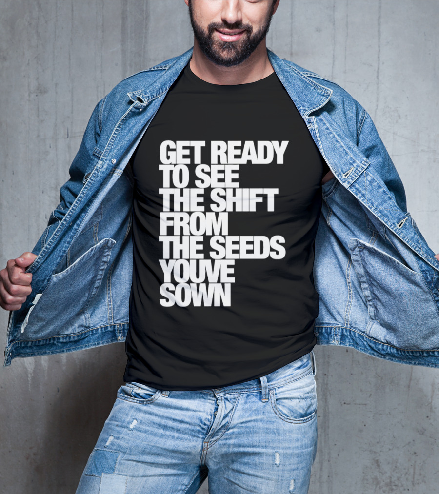 Get Ready To See The Shift From The Seeds You've Sown T-Shirt