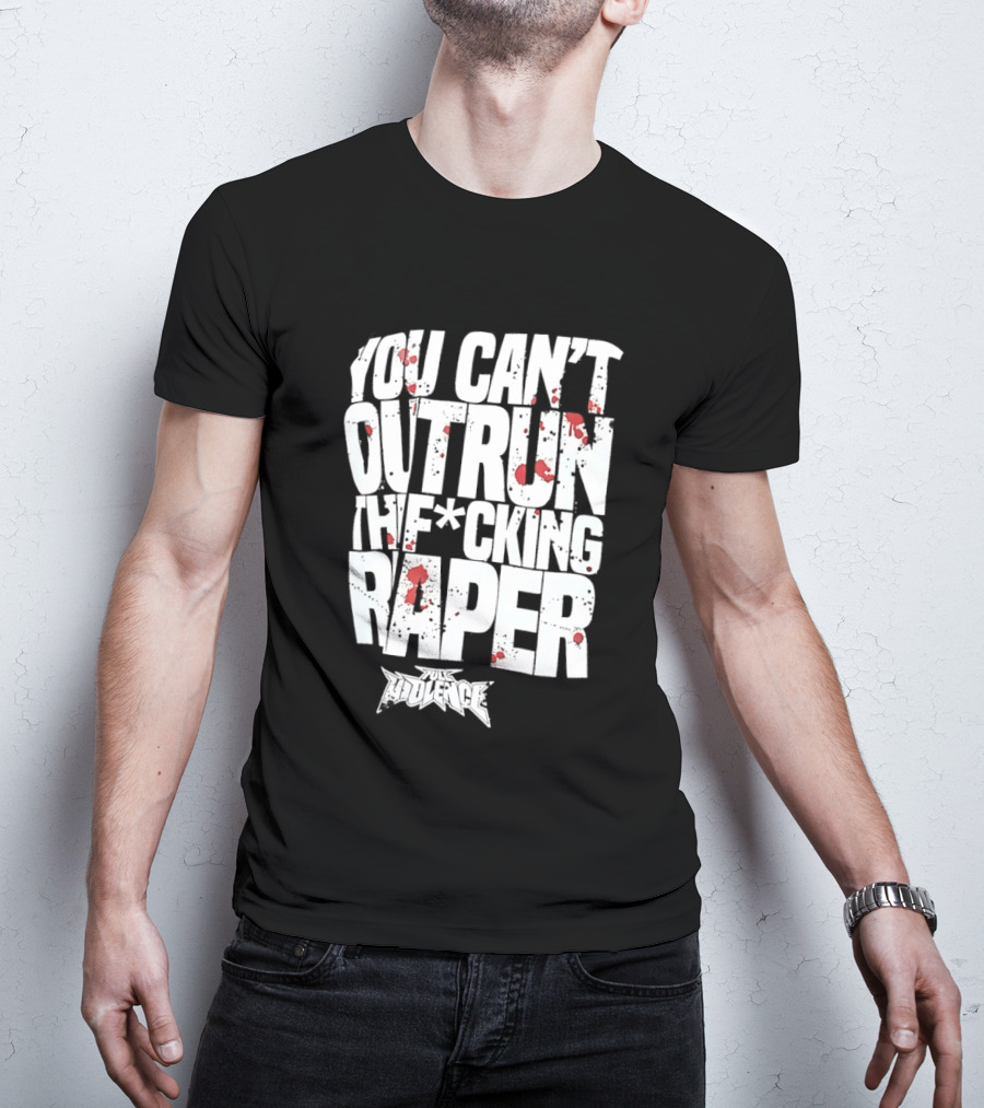 Full Violence You Can’t Outrun The Fcking Raper T-Shirt