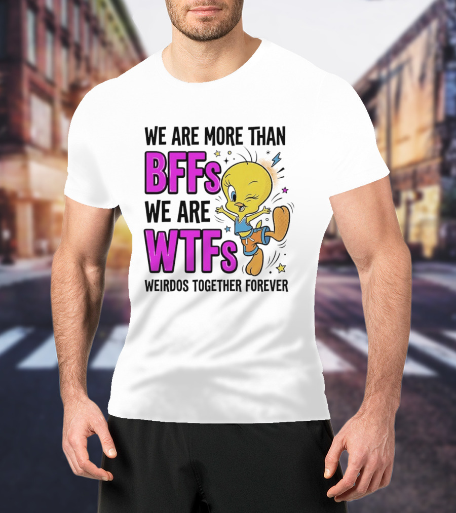 We Are More Than BFFs We Are WTFs Weirdos Together Forever Tweety Bird T-Shirt
