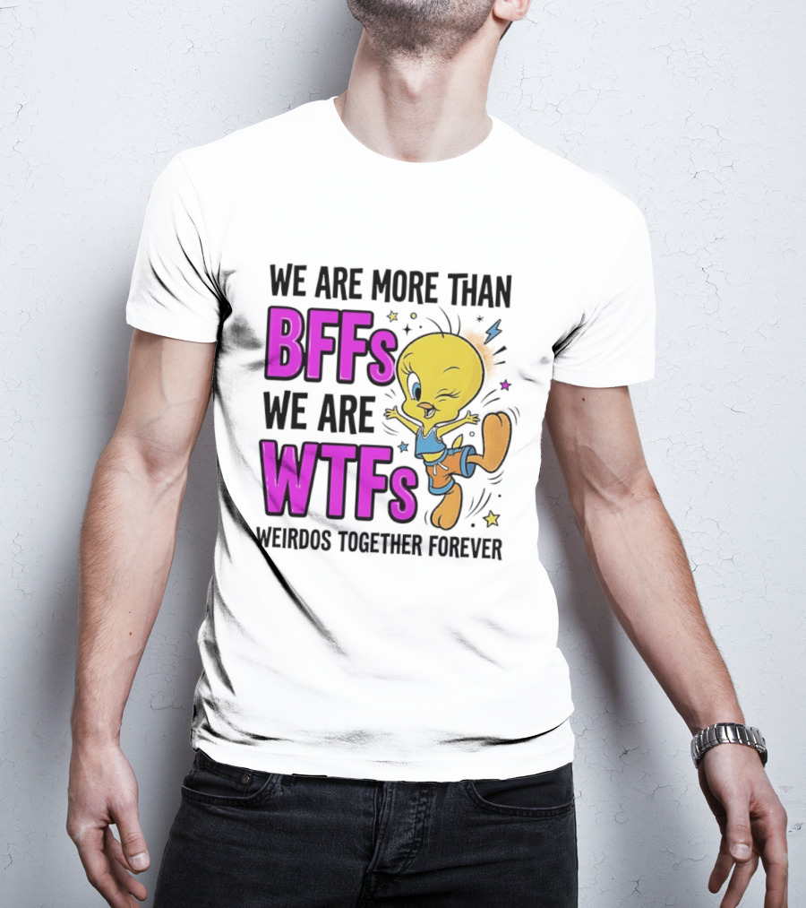 We Are More Than BFFs We Are WTFs Weirdos Together Forever Tweety Bird T-Shirt