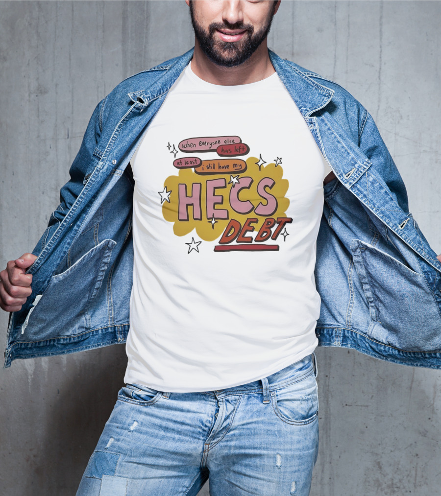 When Everyone Else Has Left At Least I Still Have My HECS Debt T-Shirt