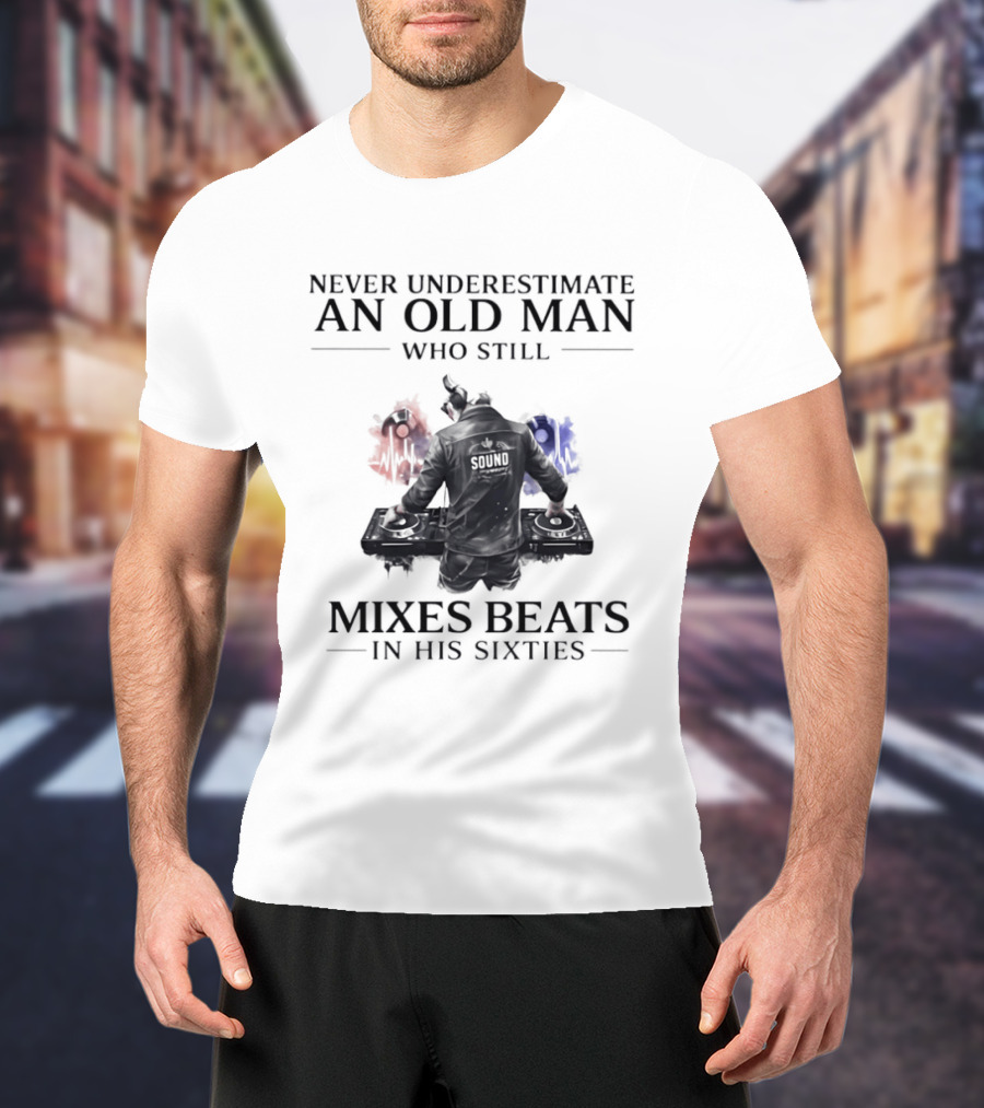 Never Underestimate An Old Man Who Still Mixes Beats In His Sixties DJ T-Shirt