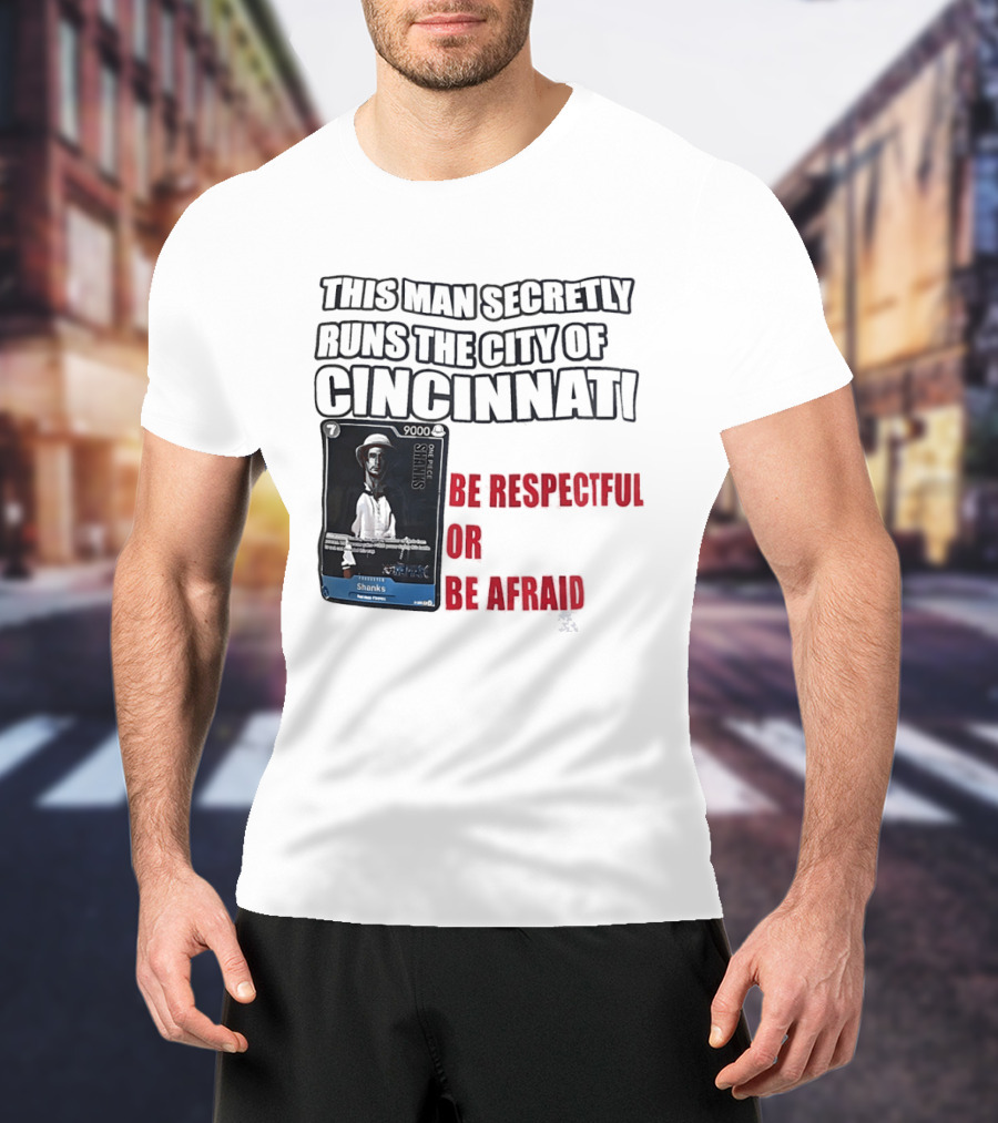 Shanks This Man Secretly Runs The City Of Cincinnati Be Respectful Or Be Afraid T-Shirt