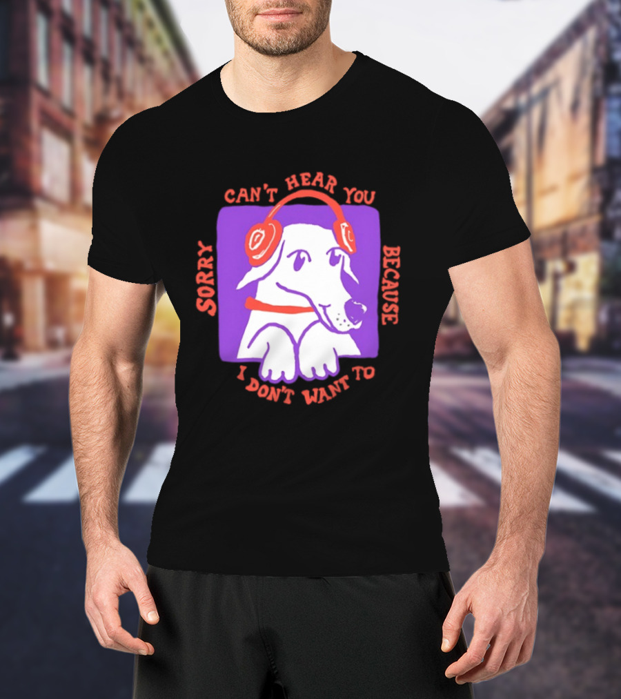 Sorry Can't Hear You Because I Don't Want To Dog Headphones T-Shirt