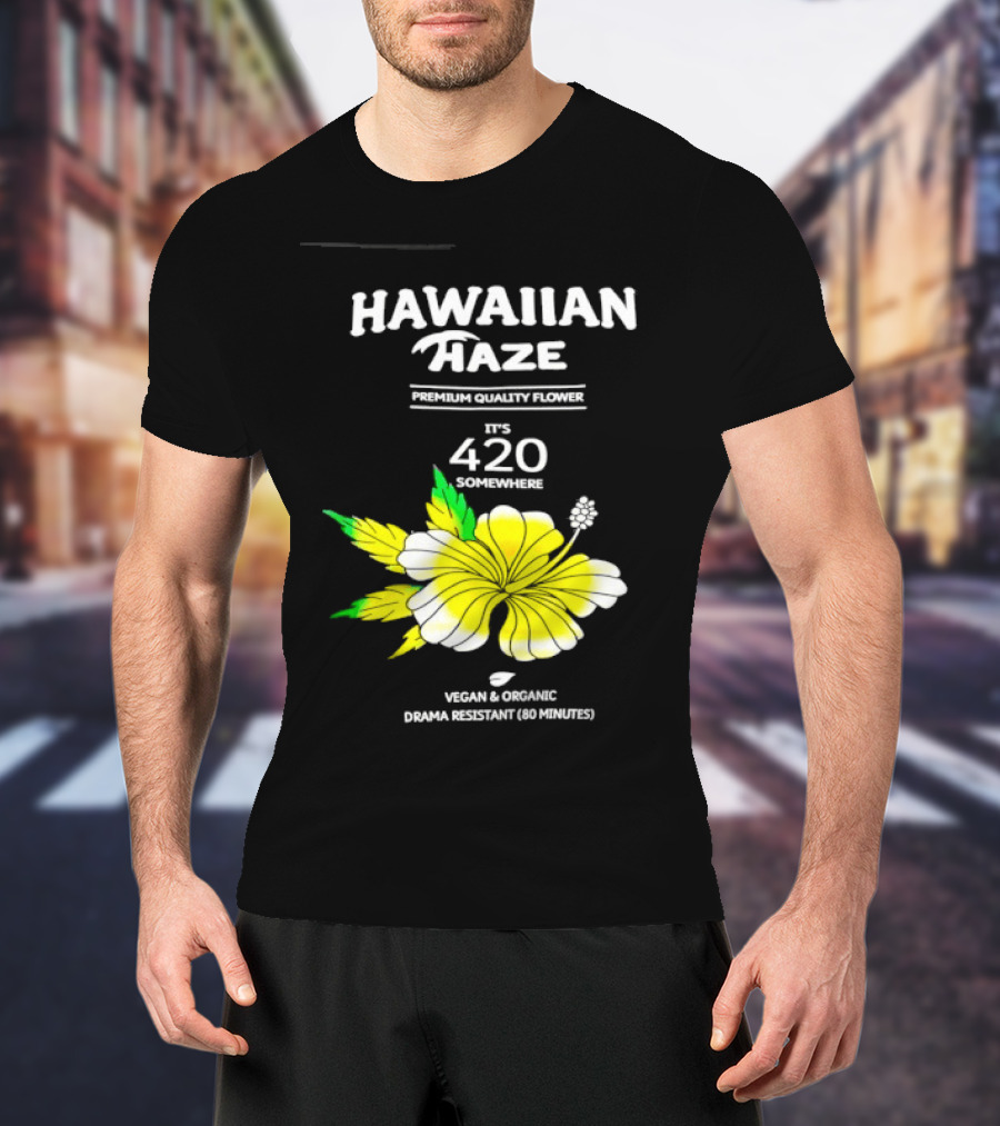 Hawaiian Haze Premium Quality Flower It Is 420 Somewhere Vegan Organic Drama Resistant Hawaiian Haze T-Shirt