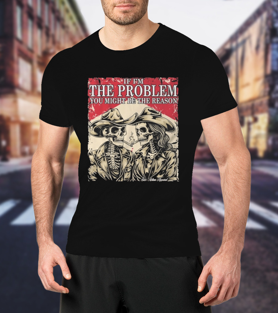 If I'm The Problem You Might Be The Reason Skeleton Cowboys Smoking Side Action Cigarettes T-Shirt