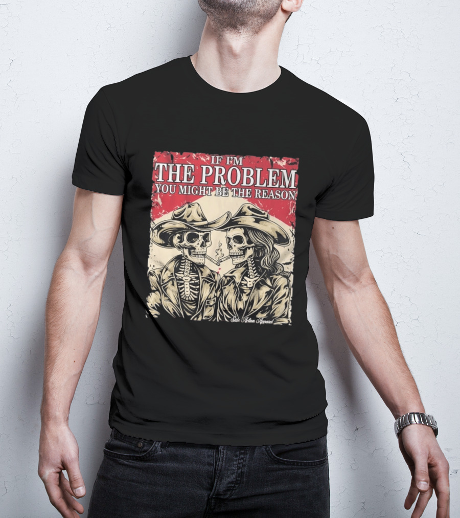 If I'm The Problem You Might Be The Reason Skeleton Cowboys Smoking Side Action Cigarettes T-Shirt