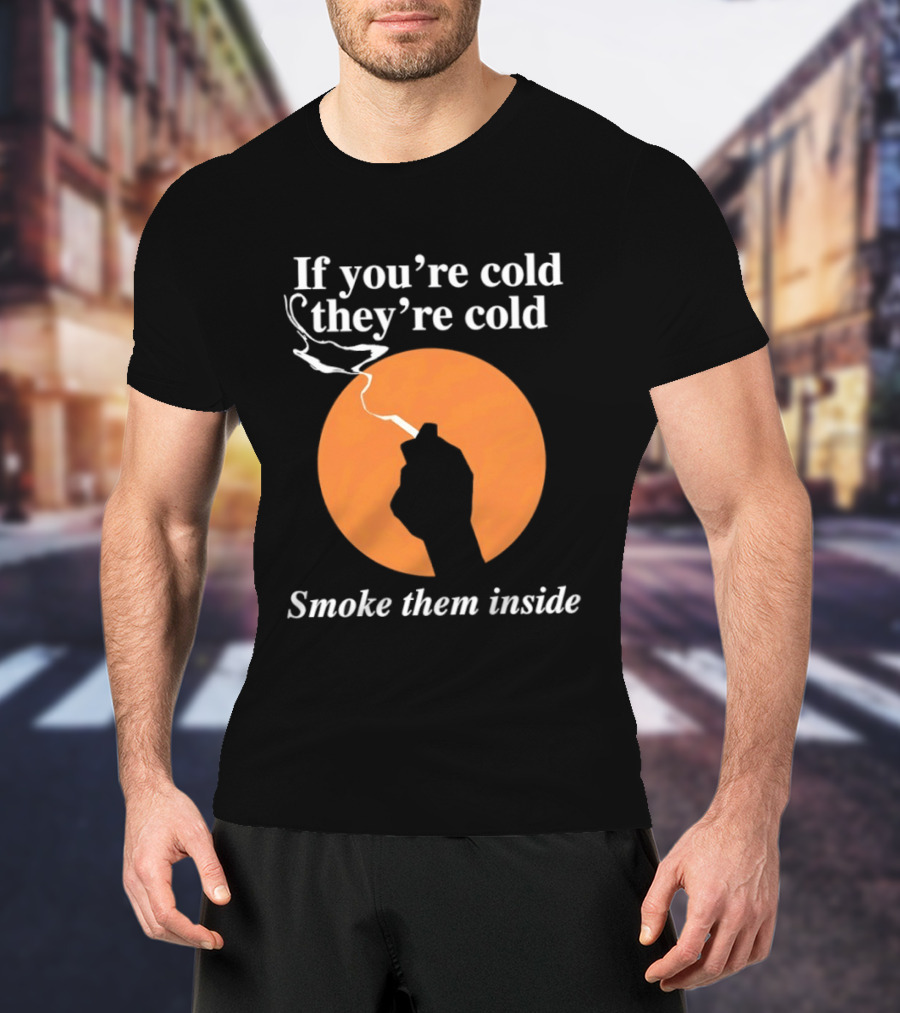 If You're Cold They're Cold Smoke Them Inside Smoking Hand T-Shirt
