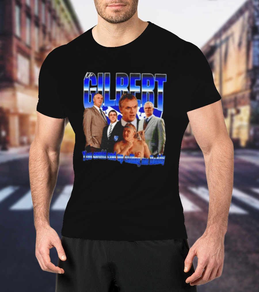 Mr Gilbert You Could End Up Calling Me Daddy T-Shirt
