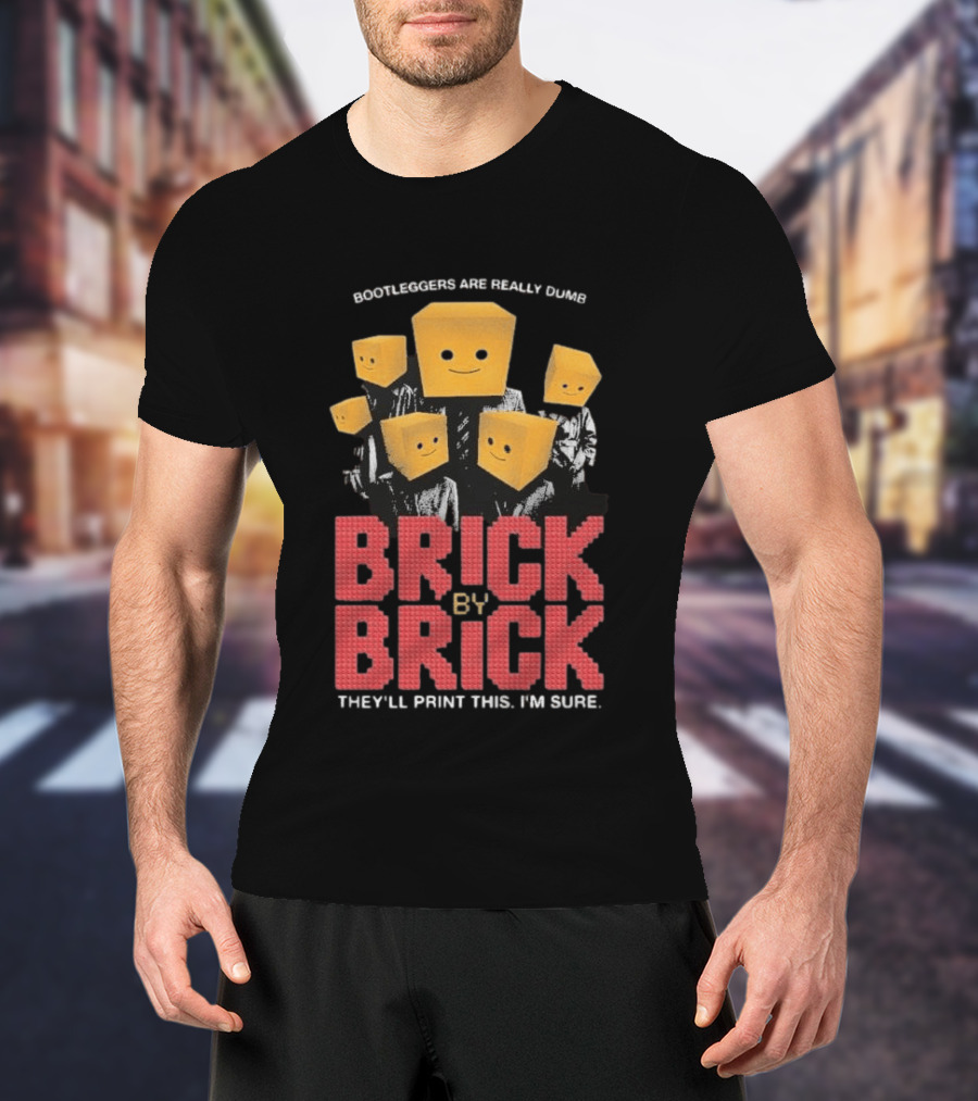 Bootleggers Are Really Dumb Brick By Brick They'll Print This I'm Sure T-Shirt