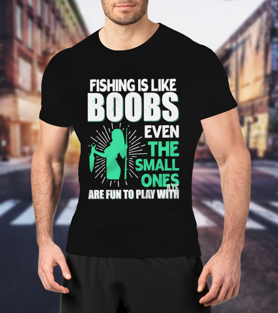 Fishing Is Like Boobs Even The Small Ones Are Fun To Play T-Shirt