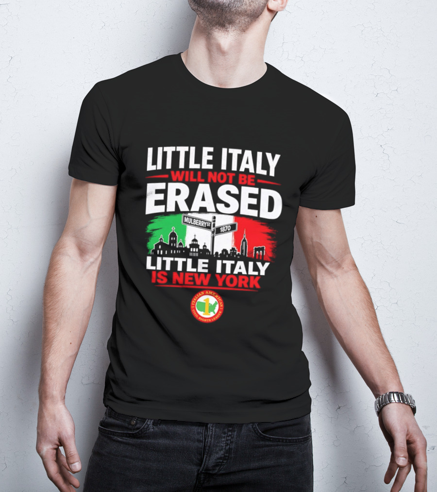 Little Italy Will Not Be Erased Little Italy Is New York Italian American Civil Rights League T-Shirt