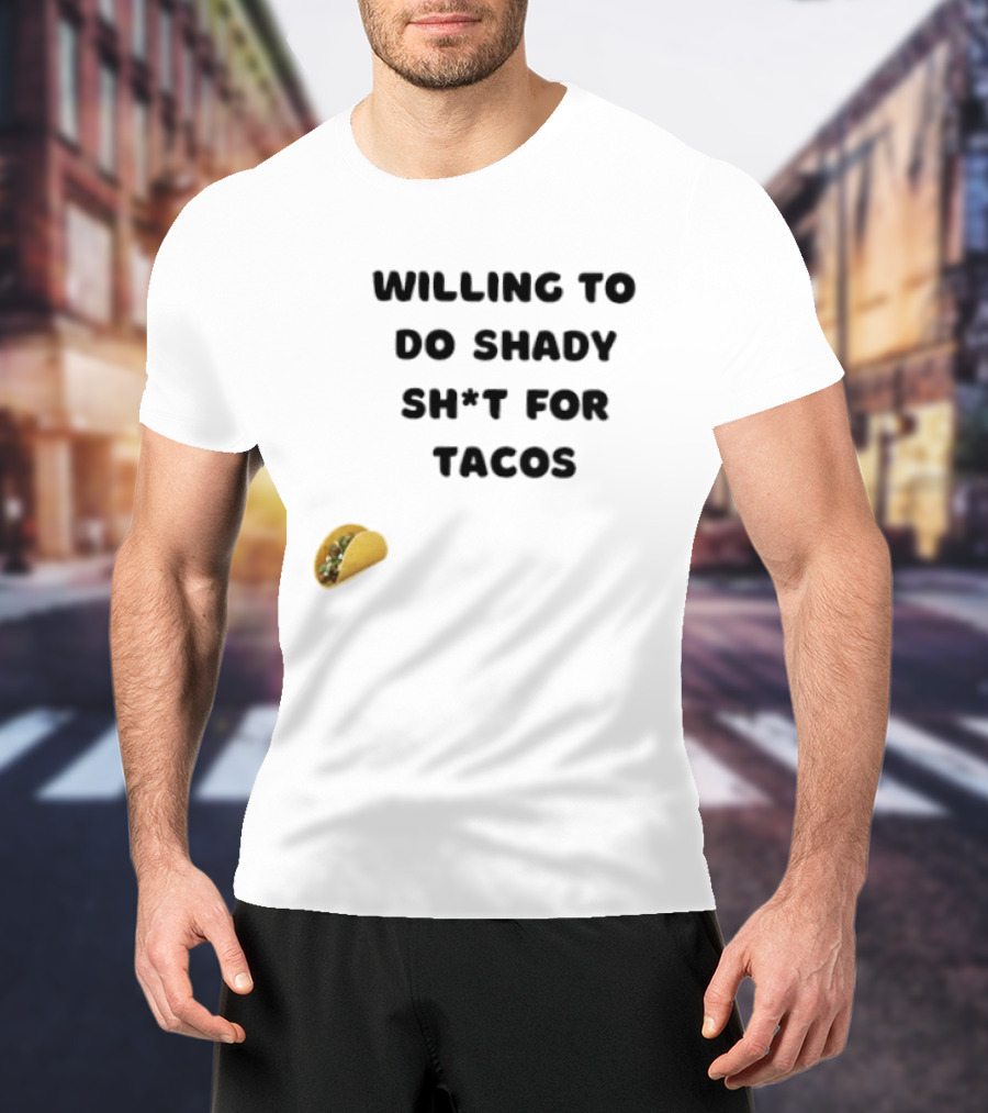 Willing To Do Shady Sh*t For Tacos Taco Lover T-Shirt