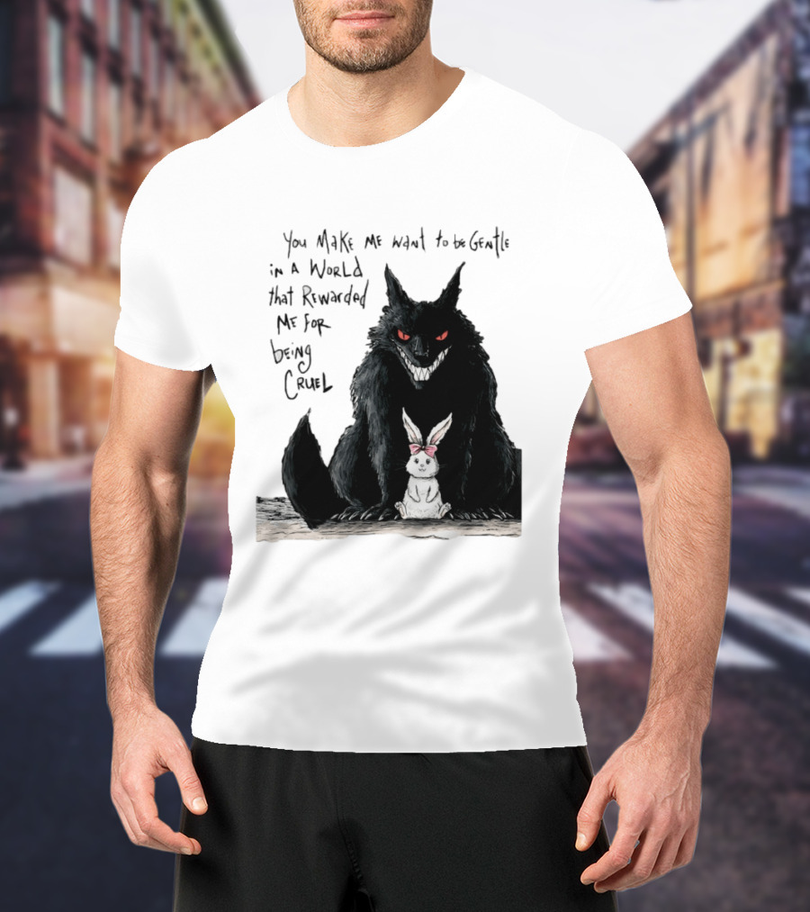 Wolf And Rabbit You Make Me Want To Be Gentle In A World That Rewarded Me For Being Cruel T-Shirt