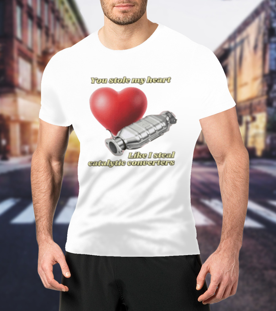 You Stole My Heart Like I Steal Catalytic Converters Heart And Converter Humor T-Shirt
