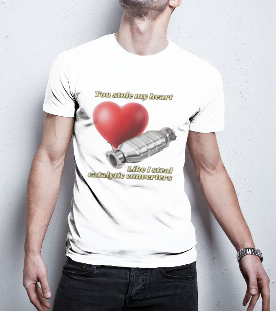 You Stole My Heart Like I Steal Catalytic Converters Heart And Converter Humor T-Shirt