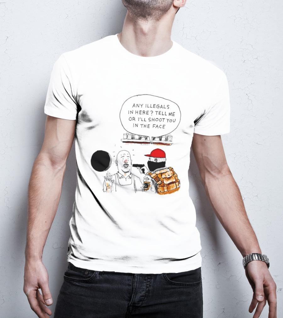 Robber Any Illegals In Here Tell Me Or I’ll Shoot You In The Face T-Shirt