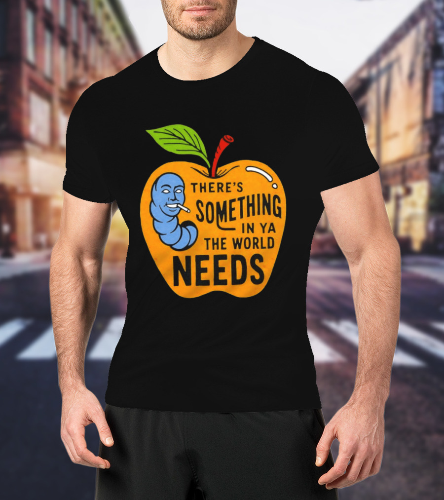 There's Something In Ya The World Needs Apple Smoking Worm T-Shirt