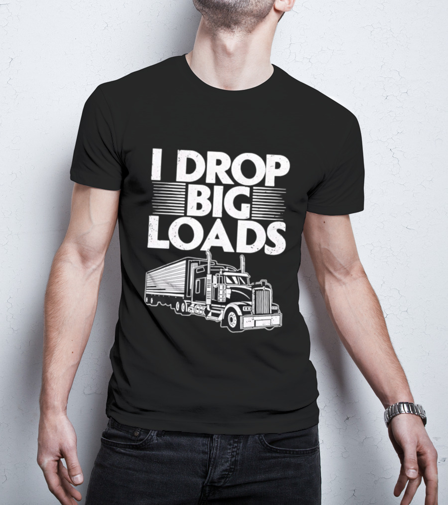 I Drop Big Loads Distressed Trucker Truck Driver T-Shirt