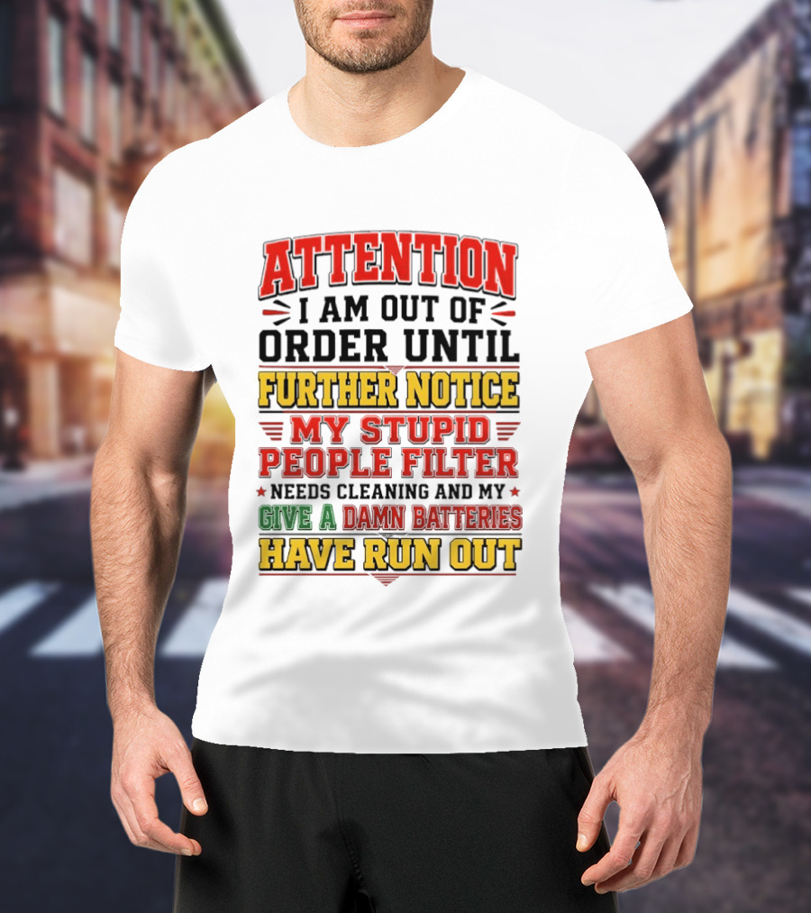 Attention I Am Out Of Order Until Further Notice My Stupid People Filter Needs Cleaning And My Give A Damn Batteries Have Run Out T-Shirt