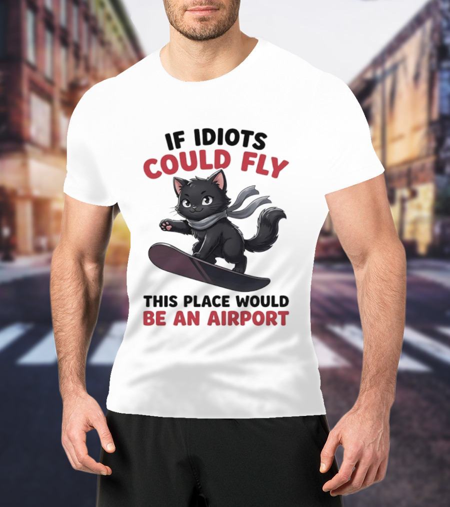 Cat On Snowboard If Idiots Could Fly This Place Would Be An Airport T-Shirt