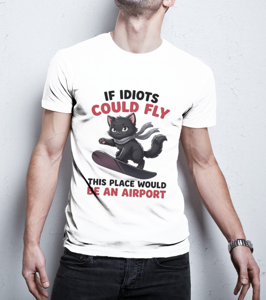 Cat On Snowboard If Idiots Could Fly This Place Would Be An Airport T-Shirt