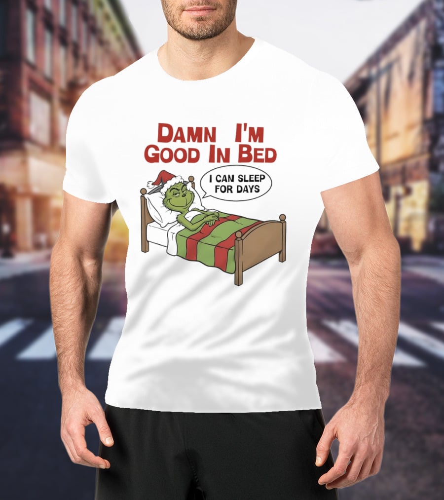 Damn I'm Good In Bed Grinch I Can Sleep For Days T-Shirt