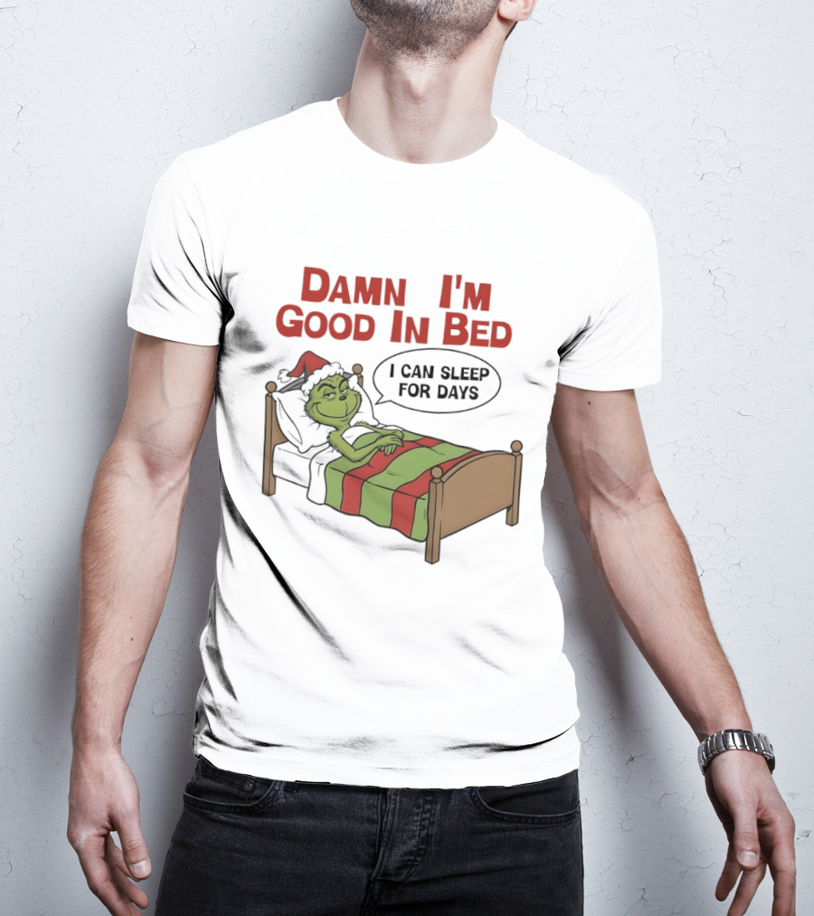 Damn I'm Good In Bed Grinch I Can Sleep For Days T-Shirt